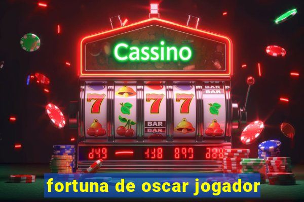 fortuna de oscar jogador